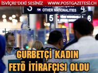 Gurbetçi kadın FETÖ itirafçısı oldu