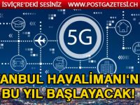 5G İstanbul Havalimanı'nda uygulanmaya başlıyor