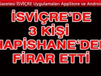 İSVİÇRE'DE 3 KİŞİ HAPİSTEN FİRAR ETTİ