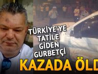 Türkiye'ye tatile giden gurbetçi, kazada öldü