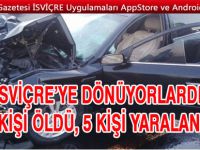 İSVİÇRE’YE DÖNÜYORLARDI: 1 ÖLÜ, 5 YARALI