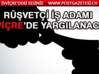 Rüşvetçi iş adamı İsviçre’de yargılanacak