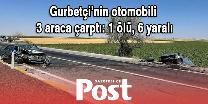 Gurbetçinin otomobili 3 araca çarptı: 1 ölü, 6 yaralı