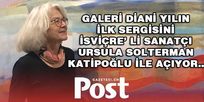 GALERİ DİANİ YILIN İLK SERGİSİNİ İSVİÇRE’ Lİ SANATÇI URSULA SOLTERMAN KATİPOĞLU İLE AÇIYOR…