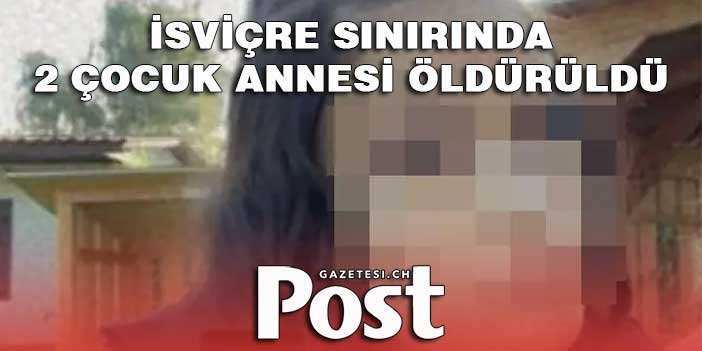 İSVİÇRE SINIRINDA 2 ÇOCUK ANNESİ ÖLDÜRÜLDÜ
