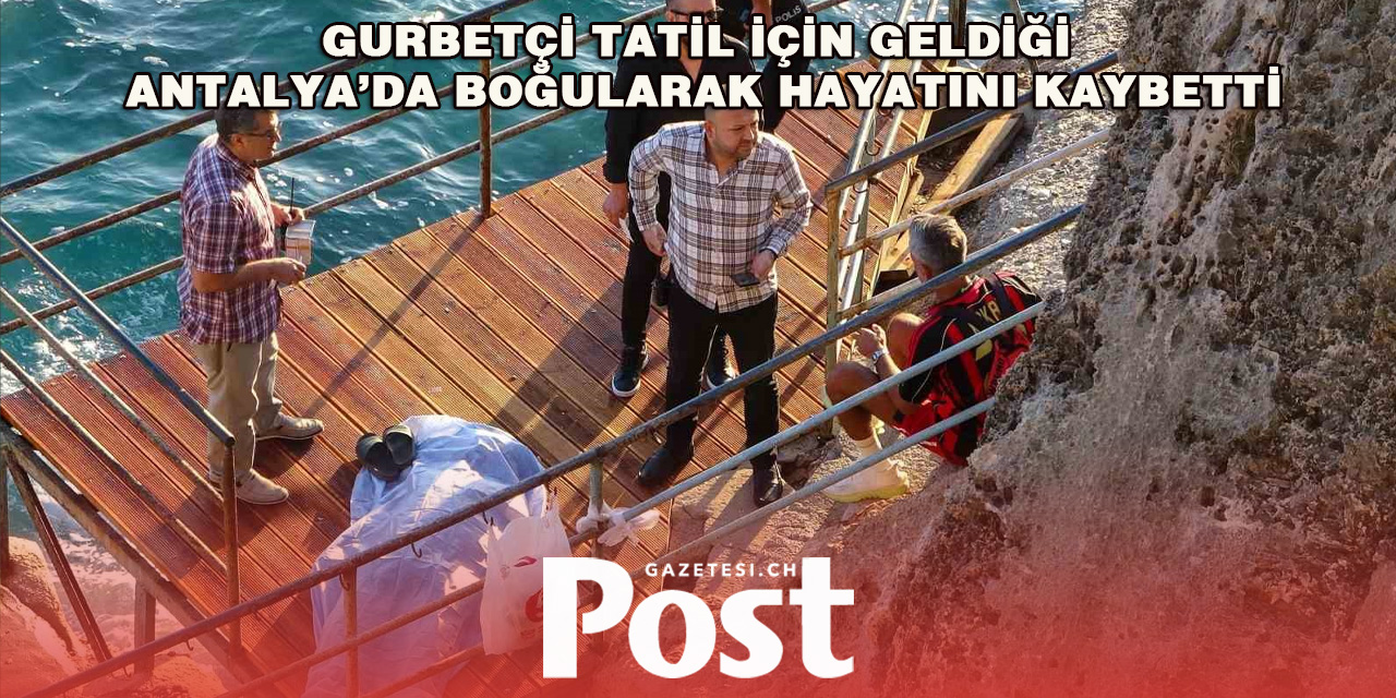 Tatile gelen gurbetçi Antalya'da boğularak öldü